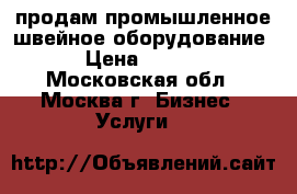 продам промышленное швейное оборудование  › Цена ­ 5 000 - Московская обл., Москва г. Бизнес » Услуги   